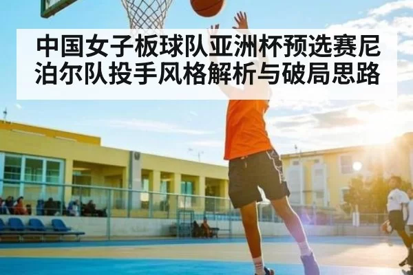 中国女子板球队亚洲杯预选赛尼泊尔队投手风格解析与破局思路